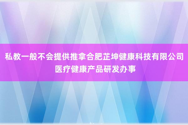 私教一般不会提供推拿合肥芷坤健康科技有限公司 医疗健康产品研发办事